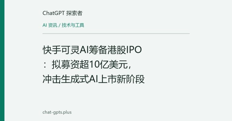 快手可灵AI筹备港股IPO：拟募资超10亿美元，冲击生成式AI上市新阶段
