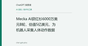 Mecka AI获红杉6000万美元B轮，估值5亿美元，为机器人采集人体动作数据