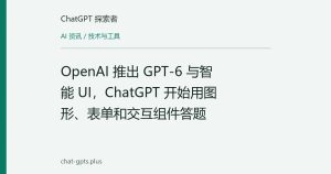 OpenAI 推出 GPT-6 与智能 UI，ChatGPT 开始用图形、表单和交互组件答题