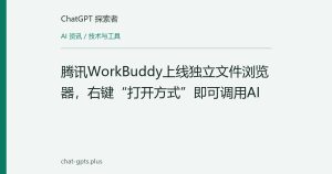 腾讯WorkBuddy上线独立文件浏览器，右键“打开方式”即可调用AI