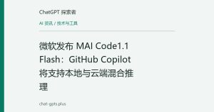 微软发布 MAI Code1.1 Flash：GitHub Copilot 将支持本地与云端混合推理