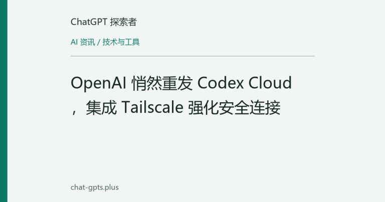 OpenAI 悄然重发 Codex Cloud,集成 Tailscale 强化安全连接