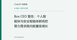 Box CEO 警告：个人智能体与安全智能体群将把算力需求推向数量级增长