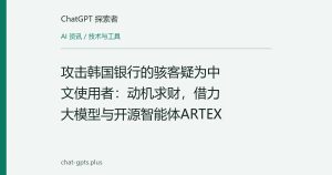 攻击韩国银行的骇客疑为中文使用者：动机求财，借力大模型与开源智能体ARTEX