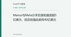 Manus与Meta分手后首轮融资超5亿美元，投后估值此前传40亿美元