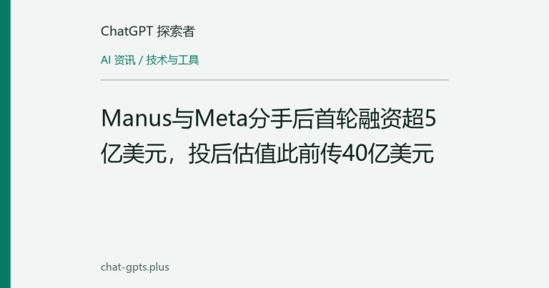 Manus与Meta分手后首轮融资超5亿美元，投后估值此前传40亿美元