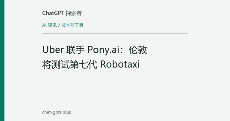 Uber 联手 Pony.ai:伦敦将测试第七代 Robotaxi