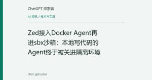 Zed接入Docker Agent再进sbx沙箱：本地写代码的Agent终于被关进隔离环境