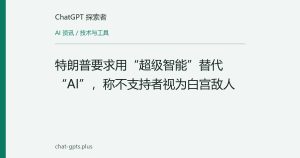 特朗普要求用“超级智能”替代“AI”，称不支持者视为白宫敌人