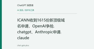 ICANN收到1615份新顶级域名申请，OpenAI争抢.chatgpt、Anthropic申请.claude