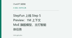 StepFun 上线 Step 5 Preview：1M 上下文 MoE 旗舰模型，主打智能体任务