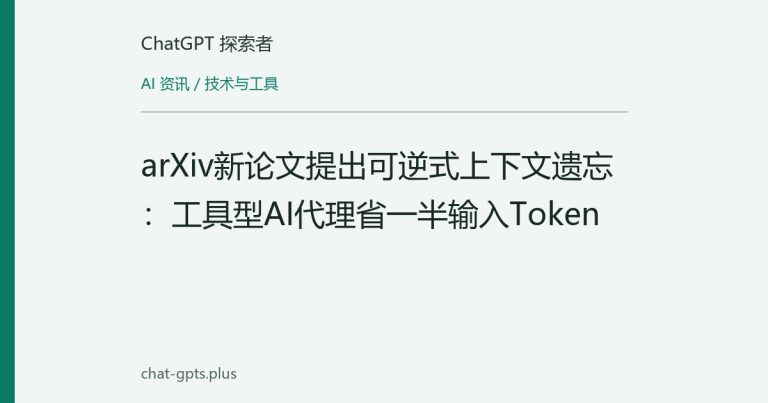 arXiv新论文提出可逆式上下文遗忘：工具型AI代理省一半输入Token