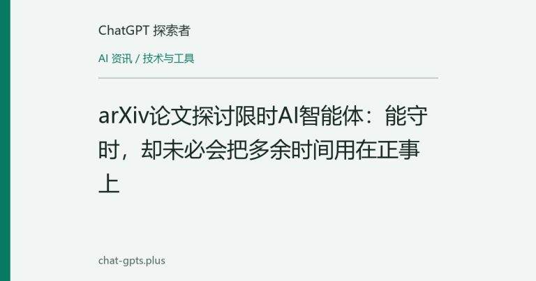 arXiv论文探讨限时AI智能体：能守时，却未必会把多余时间用在正事上