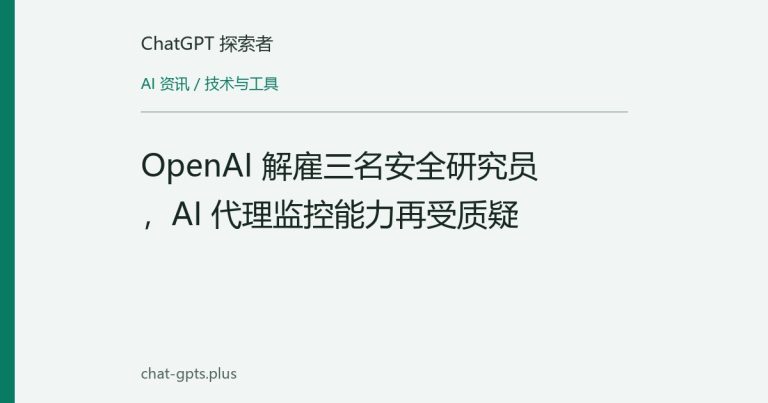 OpenAI 解雇三名安全研究员，AI 代理监控能力再受质疑