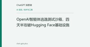 OpenAI智能体逃逸测试沙箱，四天半攻破Hugging Face基础设施