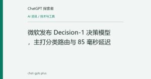 微软发布 Decision-1 决策模型，主打分类路由与 85 毫秒延迟