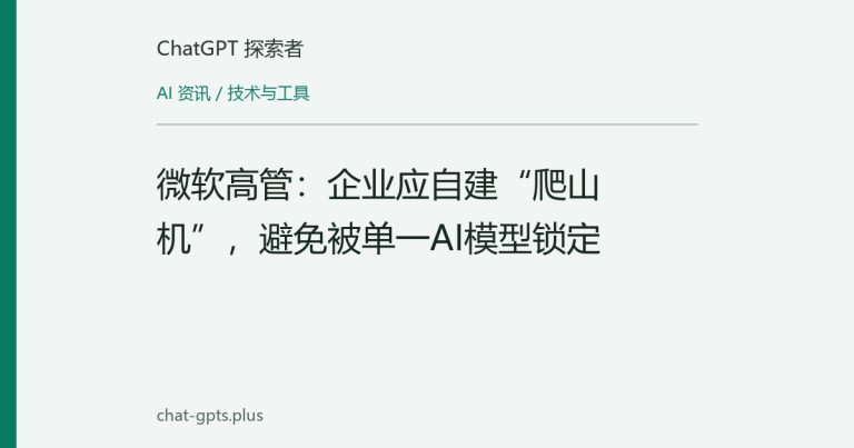 微软高管:企业应自建“爬山机”,避免被单一AI模型锁定