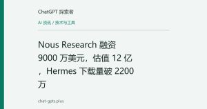 Nous Research 融资 9000 万美元，估值 12 亿，Hermes 下载量破 2200 万