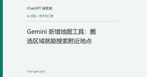 Gemini 新增地图工具：圈选区域就能搜索附近地点