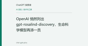 OpenAI 悄然列出 gpt-rosalind-discovery，生命科学模型再添一员