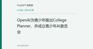 OpenAI为青少年推出College Planner，并成立青少年AI委员会