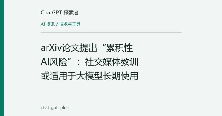 arXiv论文提出“累积性AI风险”:社交媒体教训或适用于大模型长期使用