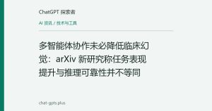 多智能体协作未必降低临床幻觉：arXiv 新研究称任务表现提升与推理可靠性并不等同