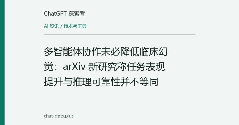 多智能体协作未必降低临床幻觉:arXiv 新研究称任务表现提升与推理可靠性并不等同