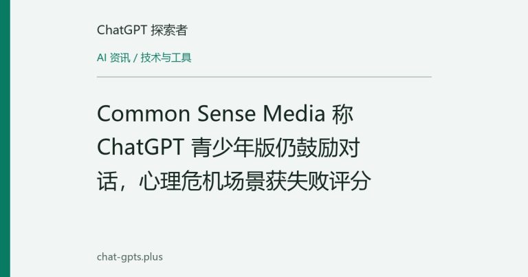 Common Sense Media 称 ChatGPT 青少年版仍鼓励对话,心理危机场景获失败评分