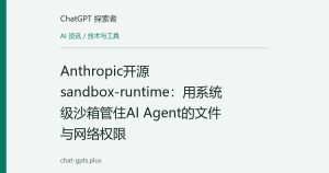 Anthropic开源sandbox-runtime：用系统级沙箱管住AI Agent的文件与网络权限