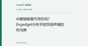 AI眼镜能替代耳机吗？Engadget分析开放耳扬声器的利与弊