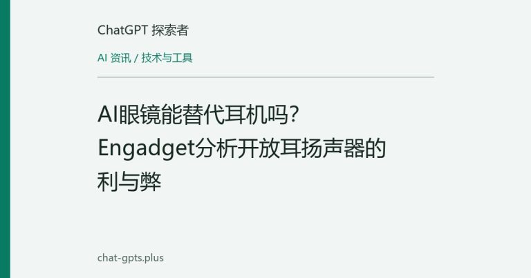 AI眼镜能替代耳机吗？Engadget分析开放耳扬声器的利与弊