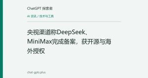 央视渠道称DeepSeek、MiniMax完成备案，获开源与海外授权