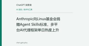 Anthropic向Linux基金会捐赠Agent Skills标准，多平台AI代理框架单日热度上升