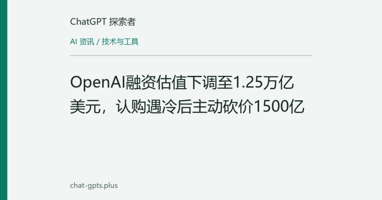 OpenAI融资估值下调至1.25万亿美元，认购遇冷后主动砍价1500亿