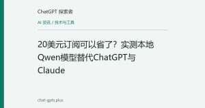 20美元订阅可以省了？实测本地Qwen模型替代ChatGPT与Claude