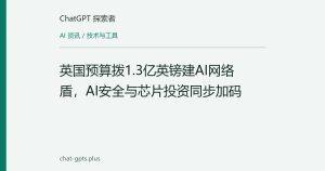 英国预算拨1.3亿英镑建AI网络盾，AI安全与芯片投资同步加码