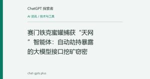 赛门铁克蜜罐捕获“天网”智能体：自动劫持暴露的大模型接口挖矿窃密