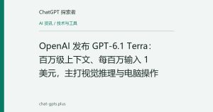 OpenAI 发布 GPT-6.1 Terra：百万级上下文、每百万输入 1 美元，主打视觉推理与电脑操作