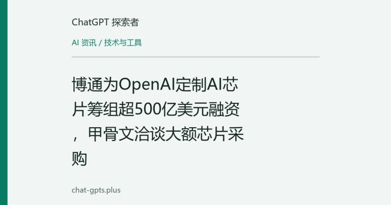 博通为OpenAI定制AI芯片筹组超500亿美元融资,甲骨文洽谈大额芯片采购