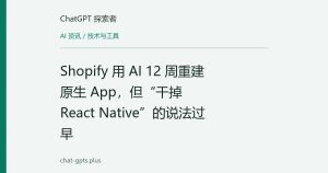 Shopify 用 AI 12 周重建原生 App，但“干掉 React Native”的说法过早