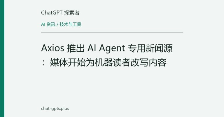 Axios 推出 AI Agent 专用新闻源:媒体开始为机器读者改写内容