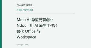 Meta AI 总监离职创业 Ndoc：用 AI 原生工作台替代 Office 与 Workspace