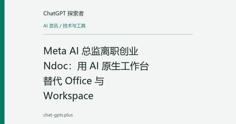 Meta AI 总监离职创业 Ndoc:用 AI 原生工作台替代 Office 与 Workspace