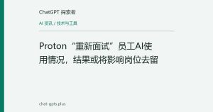 Proton“重新面试”员工AI使用情况，结果或将影响岗位去留