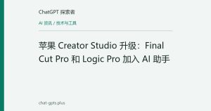 苹果 Creator Studio 升级：Final Cut Pro 和 Logic Pro 加入 AI 助手