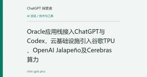 Oracle应用栈接入ChatGPT与Codex，云基础设施引入谷歌TPU、OpenAI Jalapeño及Cerebras算力