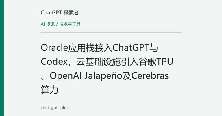 Oracle应用栈接入ChatGPT与Codex,云基础设施引入谷歌TPU、OpenAI Jalapeño及Cerebras算力