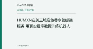 HUMXN在美三城推免费水管暖通服务 用真实维修数据训练机器人