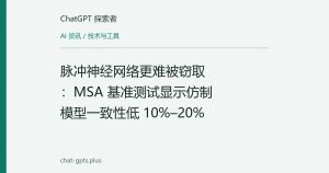脉冲神经网络更难被窃取：MSA 基准测试显示仿制模型一致性低 10%–20%